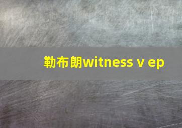 勒布朗witness v ep